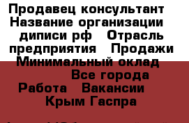 Продавец-консультант › Название организации ­ диписи.рф › Отрасль предприятия ­ Продажи › Минимальный оклад ­ 70 000 - Все города Работа » Вакансии   . Крым,Гаспра